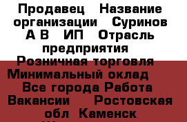 Продавец › Название организации ­ Суринов А.В., ИП › Отрасль предприятия ­ Розничная торговля › Минимальный оклад ­ 1 - Все города Работа » Вакансии   . Ростовская обл.,Каменск-Шахтинский г.